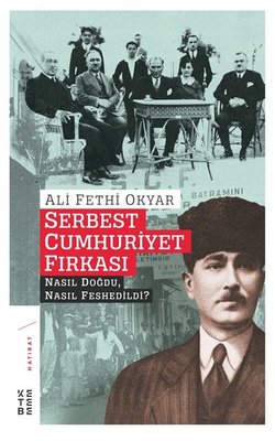Ali Fethi Okyar - Serbest Cumhuriyet Fıkrası Nasıl Doğdu, Nasıl Feshedildi?