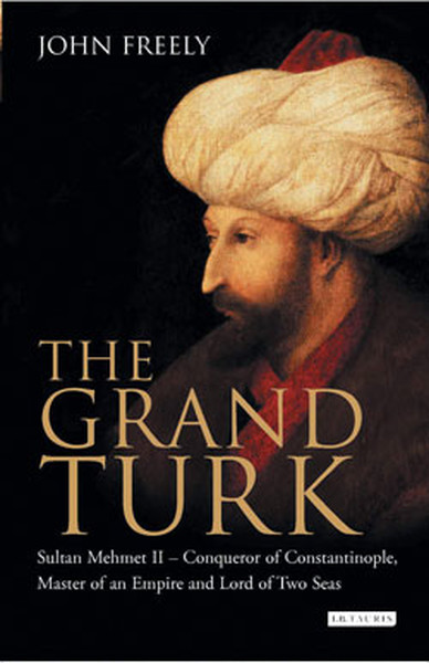 The Grand Turk: Sultan Mehmet II - Conqueror of Constantinople, Master of an Empire and Lord of Two.pdf