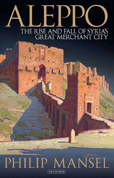 Aleppo: The Rise and Fall of Syrias Great Merchant City.pdf