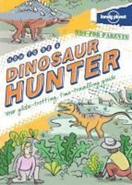 Not For Parents How to be a Dinosaur Hunter (Lonely Planet Kids).pdf