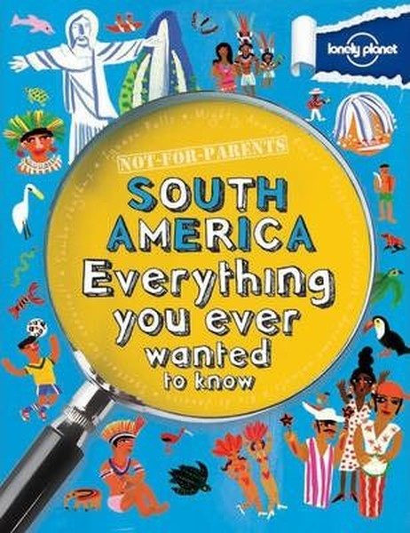 Not For Parents South America: Everything You Ever Wanted to Know (Lonely Planet Kids).pdf