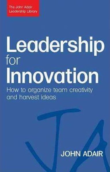 Leadership for Innovation: How to Organize Team Creativity and Harvest Ideas (The John Adair Leaders.pdf