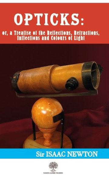 Opticks: Or a Treatise of the Reflections - Refractions-Inflections and Colours of Light
