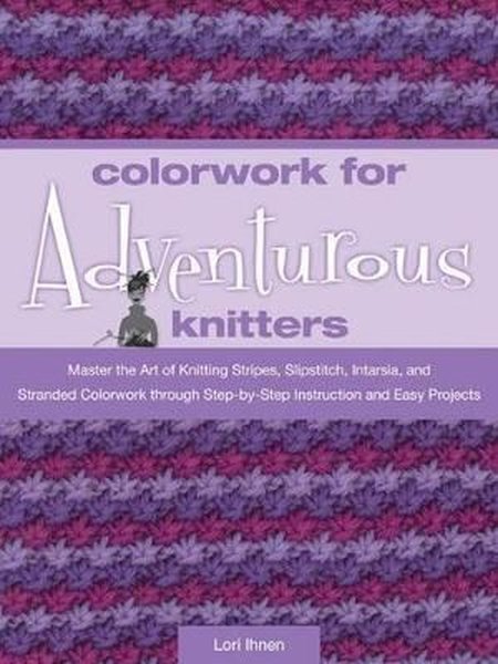 Colorwork for Adventurous Knitters: Master the Art of Knitting Stripes, Slipstitch, Intarsia, and St.pdf