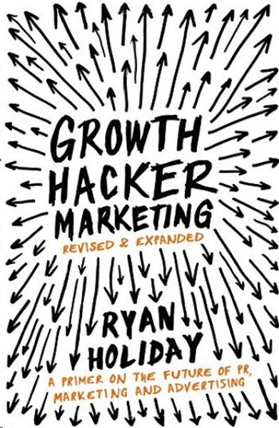 Growth Hacker Marketing: A Primer on the Future of PR Marketing and Advertising - Ryan Holiday - Profile Books