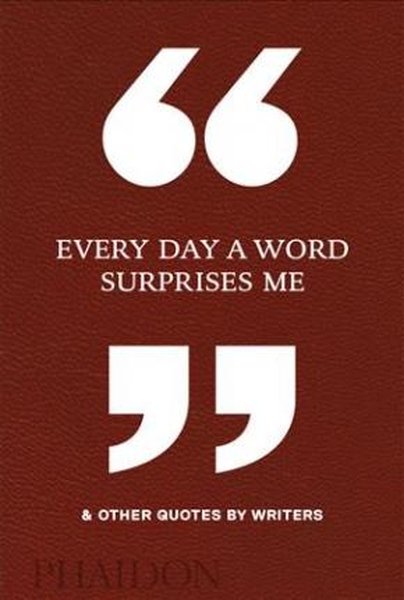 Every Day a Word Surprises Me & Other Quotes by Writers - Phaidon Editors - Phaidon