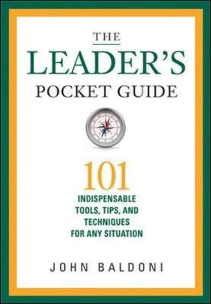 The Leader's Pocket Guide: 101 Indispensable Tools, Tips, and Techniques for Any Situation - John Baldoni - AMACOM