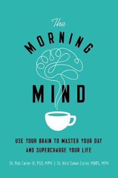 The Morning Mind: Use Your Brain to Master Your Day and Supercharge Your Life - Robert Carter - AMACOM