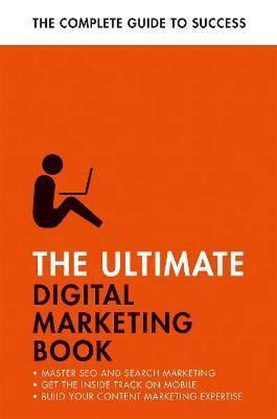 The Ultimate Digital Marketing Book : Succeed at SEO and Search Master Mobile Marketing Get to Gri - Nick Smith - John Murray