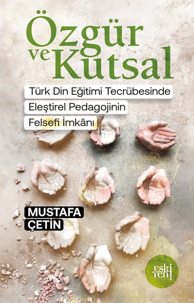 Özgür ve Kutsal - Türk Din Eğitimi Tecrübesinde Eleştirel Pedagojinin Felsefi İmkanı - Mustafa Çetin - Eskiyeni Yayınları