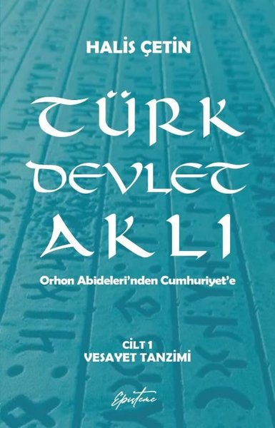 Türk Devlet Aklı Cilt 1 - Vesayet Tanzimi - Orhon Abideleri'nden Cumhuriyet'e - Halis Çetin - Episteme Yayınları