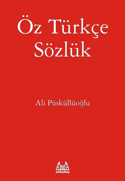 Öz Türkçe Sözlük - Ali Püsküllüoğlu - Arkadaş Yayıncılık