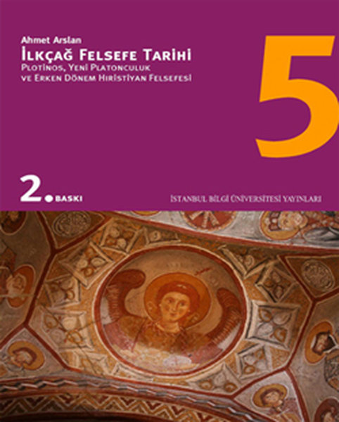 İlkçağ Felsefe Tarihi 5 - Plotinos Platonculuk ve Erken Dönem Hıristiyan Felsefesi - Prof. Dr. Ahmet Arslan - İstanbul Bilgi Üniv.Yayınları