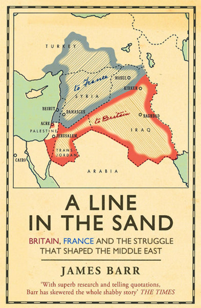 A Line in the Sand: Britain France and the Struggle That Shaped the Middle East - James Barr - Simon & Schuster