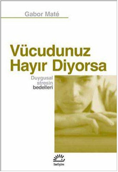 Vücudunuz Hayır Diyorsa Duygusal Stresin Bedelleri - Gabor Mate - İletişim Yayınları