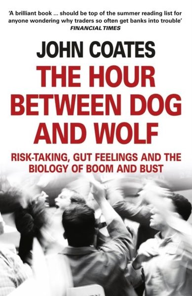 The Hour Between Dog and Wolf: Risk-Taking Gut Feelings and the Biology of Boom and Bust - John Coates Coates - Fourth Estate