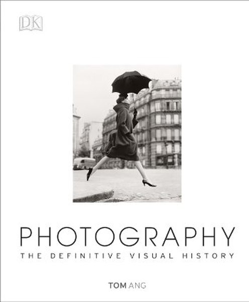 Photography: The Definitive Visual History - Tom Ang - Dorling Kindersley Publisher