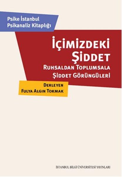 İçimizdeki Şiddet: Ruhsaldan Toplumsala Şiddet Görüngüleri - Fulya Algın Tokmak - İstanbul Bilgi Üniv.Yayınları