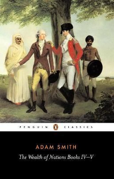 The Wealth of Nations: IV - V - Adam Smith - Penguin Classics