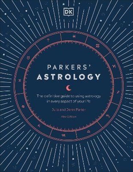 Parkers' Astrology : The Definitive Guide to Using Astrology in Every Aspect of Your Life - Julia Parker - Dorling Kindersley Ltd