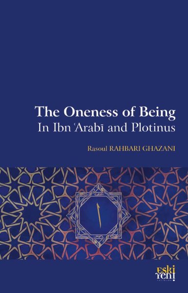 The Oneness of Being in Ibn Arabi and Plotinus - Rasoul Rahbari Ghazani - Eskiyeni Yayınları