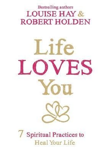 Life Loves You : 7 Spiritual Practices to Heal Your Life - Louise L. Hay - Hay House Inc