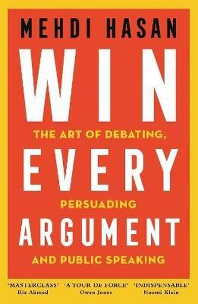 Win Every Argument : The Art of Debating Persuading and Public Speaking - Mehdi Hasan - Pan MacMillan