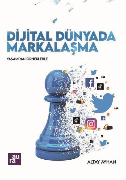 Dijital Dünyada Markalaşma - Yaşamdan Örneklerle - Altay Ayhan - Aura Yayınevi