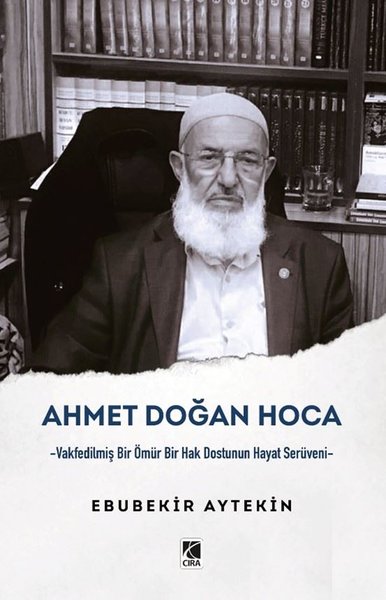 Ahmet Doğan Hoca - Vakfedilmiş Bir Ömür Bir Hak Dostunun Hayat Serüveni - Ebubekir Aytekin - Çıra Yayınları