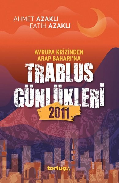 Avrupa Krizinden Arap Baharı'na Trablus Günlükleri 2011 - Ahmet Azaklı - Tortuga