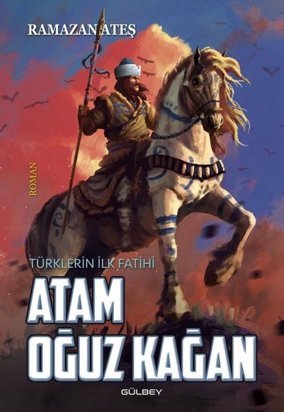 Türklerin İlk Fatihi - Atam Oğuz Kağan - Ramazan Ateş - Gülbey Yayınları