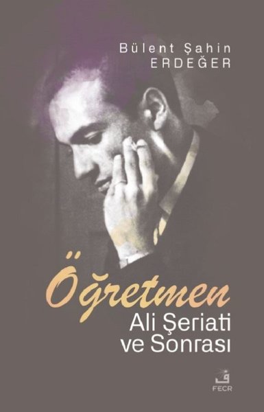 Öğretmen - Ali Şeriati ve Sonrası - Bülent Şahin Erdeğer - Fecr Yayınları