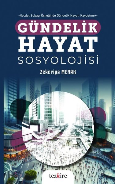 Gündelik Hayat Sosyolojisi - Necdet Subaşı Örneğinde Gündelik Hayatı Kaydetmek - Zekeriya Menak - Tezkire Yayınları