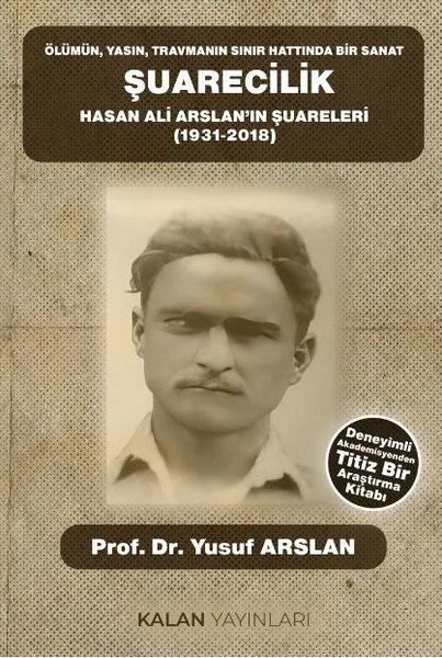 Şuarecilik: Hasan Ali Arslan'ın Şuareleri (1931 - 2018) Ölümün,Yasın, Travmanın Sınır Hattında Bir S - Yusuf Arslan - Kalan Yayınları