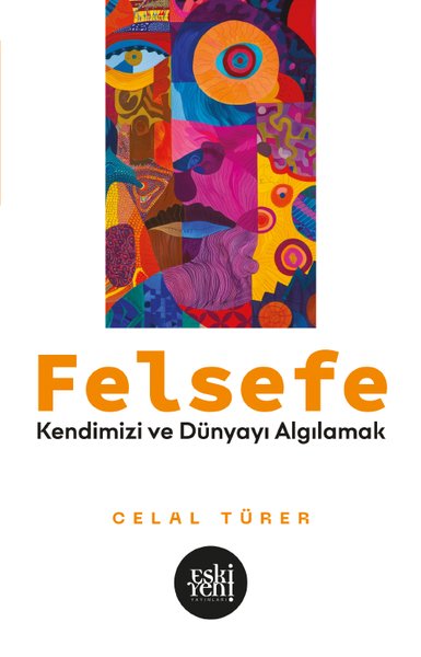 Felsefe - Kendimizi ve Dünyayı Algılamak - Celal Türer - Eskiyeni Yayınları