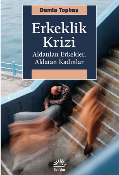 Erkeklik Krizi - Aldatılan Erkekler, Aldatan Kadınlar - Damla Topbaş - İletişim Yayınları