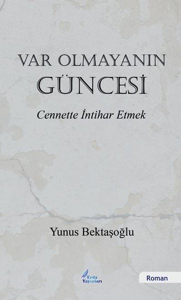 Var Olmayanın Güncesi - Cennette İntihar Etmek - Yunus Bektaşoğlu - Erda Yayınları