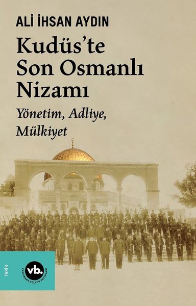 Kudüs'te Son Osmanlı Nizamı - Yönetim, Adliye, Mülkiyet - Ali İhsan Aydın - VakıfBank Kültür Yayınları