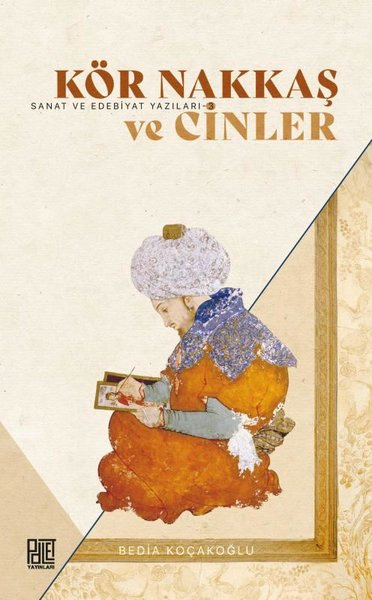 Kör Nakkaş ve Cinler - Sanat ve Edebiyat Yazıları 3 - Bedia Koçakoğlu - Palet Yayınları