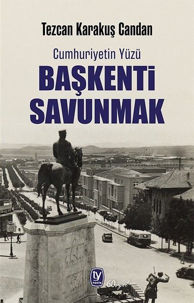 Başkenti Savunmak - Cumhuriyetin Yüzü - Tezcan Karakuş Candan - Tekin Yayınevi