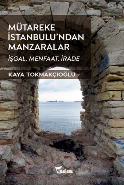 Mütareke İstanbulu'ndan Manzaralar - İşgal Menfaat İrade - Kaya Tokmakçıoğlu - Yazılama Yayınevi