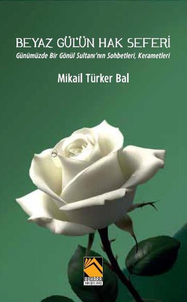Beyaz Gül'ün Hak Seferi - Günümüzde Bir Gönül Sultanı'nın Sohbetleri Kerametleri - Buhara Yayınları
