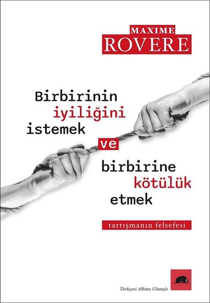 Birbirinin İyiliğini İstemek ve Birbirine Kötülük Etmek - Tartışmanın Felsefesi - Maxim Rovere - Kolektif Kitap