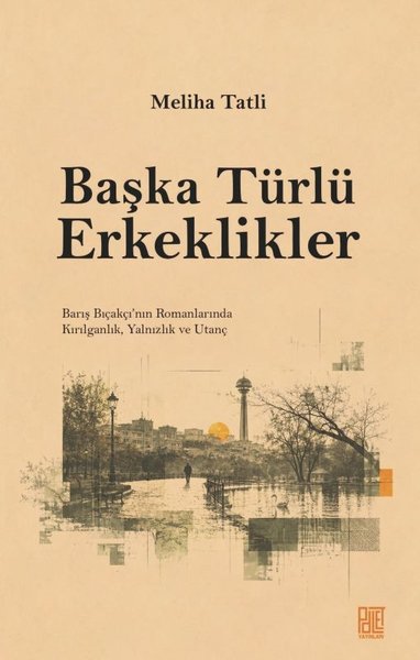 Başka Türlü Erkeklikler - Barış Bıçakçı'nın Romanlarında Kırılganlık Yalnızlık ve Utanç